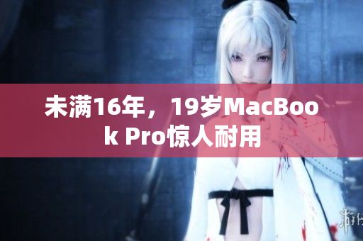 未满16年，19岁MacBook Pro惊人耐用