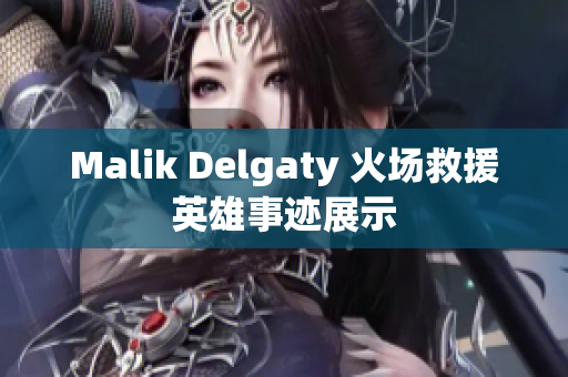Malik Delgaty 火场救援英雄事迹展示