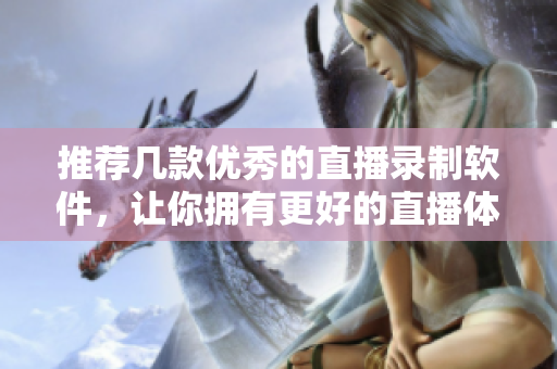 推荐几款优秀的直播录制软件，让你拥有更好的直播体验