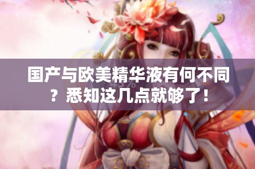 国产与欧美精华液有何不同？悉知这几点就够了！