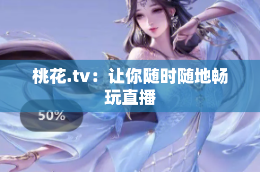 桃花.tv：让你随时随地畅玩直播