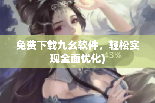 免费下载九幺软件，轻松实现全面优化)