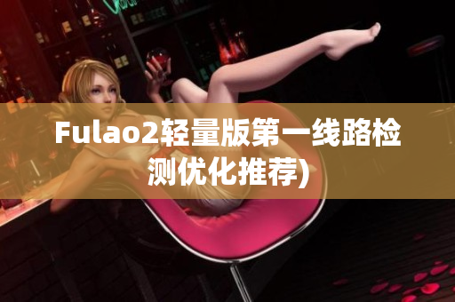 Fulao2轻量版第一线路检测优化推荐)