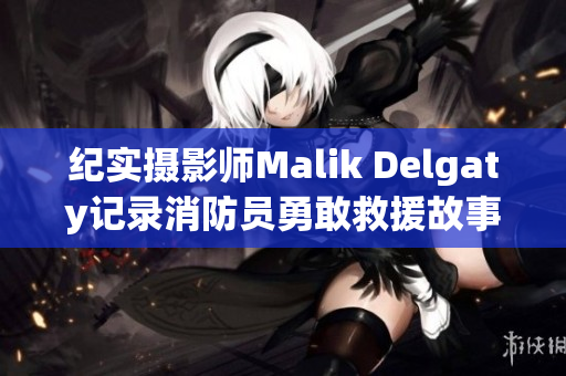 纪实摄影师Malik Delgaty记录消防员勇敢救援故事