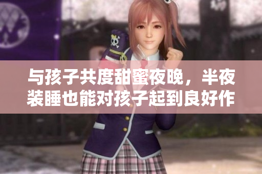 与孩子共度甜蜜夜晚，半夜装睡也能对孩子起到良好作用的秘密