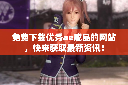 免费下载优秀ae成品的网站，快来获取最新资讯！