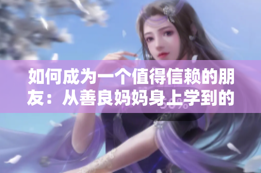 如何成为一个值得信赖的朋友：从善良妈妈身上学到的