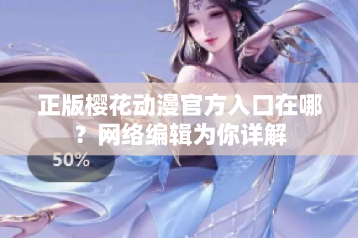 正版樱花动漫官方入口在哪？网络编辑为你详解