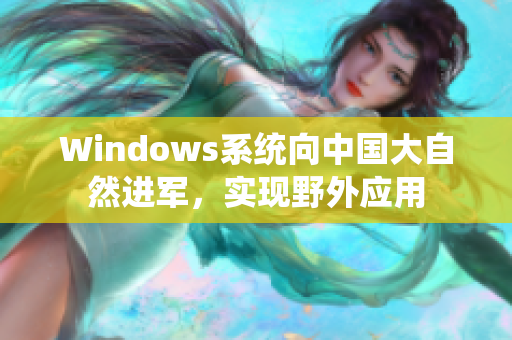 Windows系统向中国大自然进军，实现野外应用