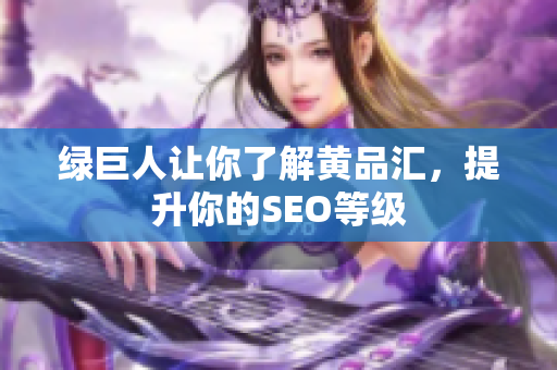 绿巨人让你了解黄品汇，提升你的SEO等级