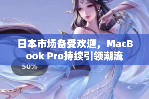 日本市场备受欢迎，MacBook Pro持续引领潮流