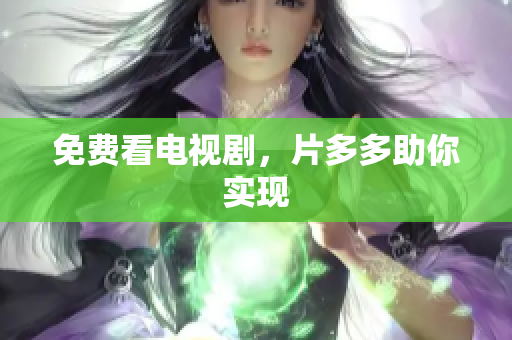 免费看电视剧，片多多助你实现