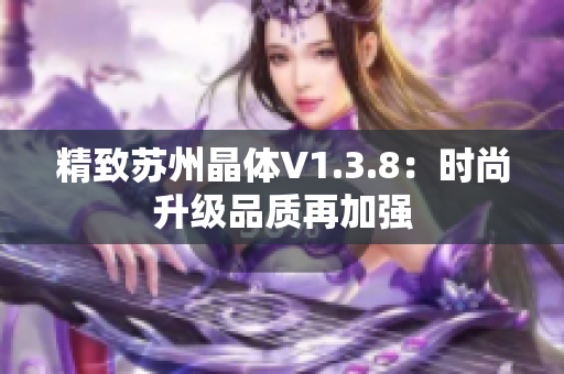 精致苏州晶体V1.3.8：时尚升级品质再加强