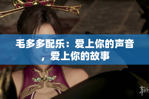 毛多多配乐：爱上你的声音，爱上你的故事