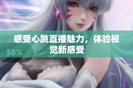 感受心跳直播魅力，体验视觉新感受