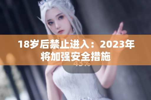 18岁后禁止进入：2023年将加强安全措施