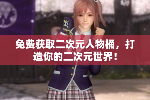 免费获取二次元人物桶，打造你的二次元世界！