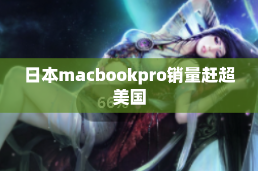 日本macbookpro销量赶超美国
