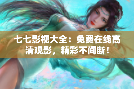 七七影视大全：免费在线高清观影，精彩不间断！