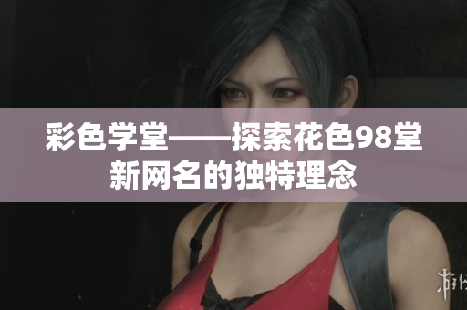 彩色学堂——探索花色98堂新网名的独特理念