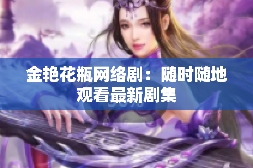 金艳花瓶网络剧：随时随地观看最新剧集