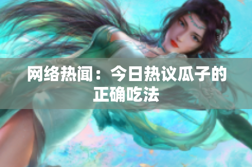 网络热闻：今日热议瓜子的正确吃法