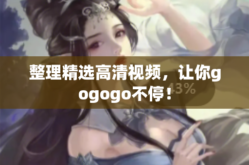 整理精选高清视频，让你gogogo不停！
