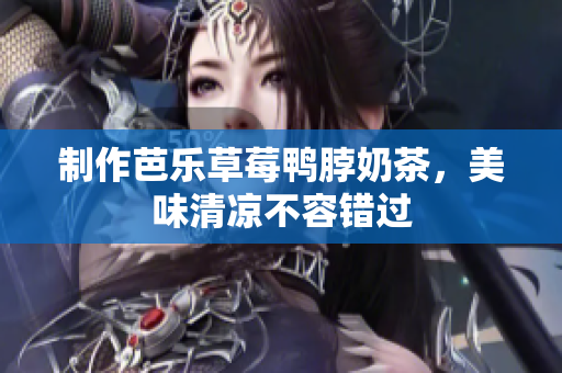 制作芭乐草莓鸭脖奶茶，美味清凉不容错过