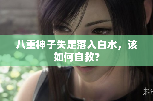 八重神子失足落入白水，该如何自救？