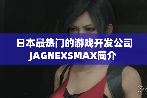 日本最热门的游戏开发公司JAGNEXSMAX简介