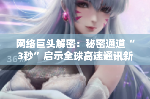 网络巨头解密：秘密通道“3秒”启示全球高速通讯新纪元