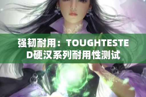 强韧耐用：TOUGHTESTED硬汉系列耐用性测试
