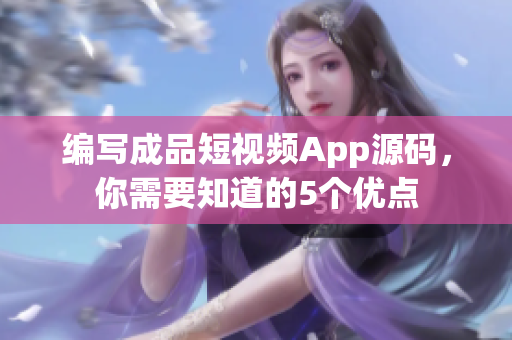 编写成品短视频App源码，你需要知道的5个优点
