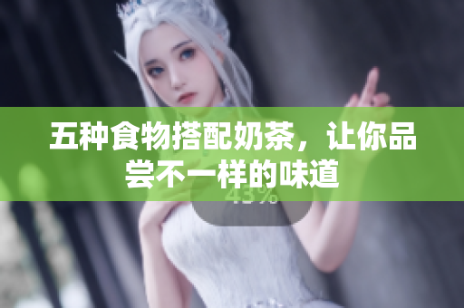 五种食物搭配奶茶，让你品尝不一样的味道