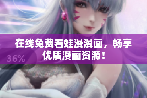 在线免费看蛙漫漫画，畅享优质漫画资源！