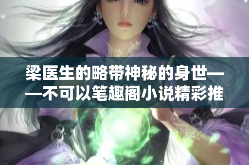 梁医生的略带神秘的身世——不可以笔趣阁小说精彩推荐