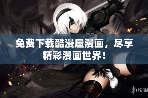 免费下载酷漫屋漫画，尽享精彩漫画世界！