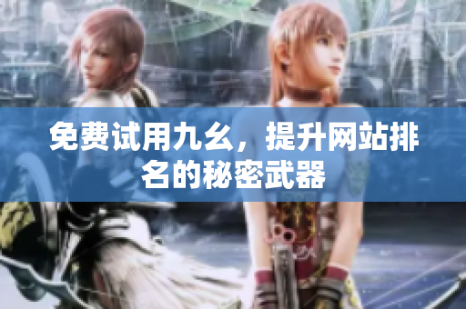 免费试用九幺，提升网站排名的秘密武器