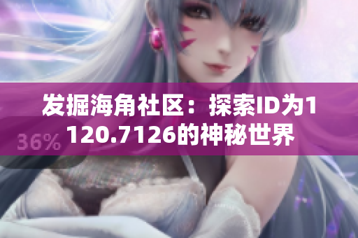发掘海角社区：探索ID为1120.7126的神秘世界