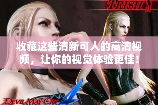 收藏这些清新可人的高清视频，让你的视觉体验更佳！