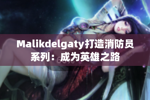Malikdelgaty打造消防员系列：成为英雄之路