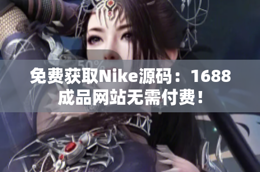 免费获取Nike源码：1688成品网站无需付费！