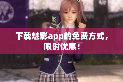 下载魅影app的免费方式，限时优惠！