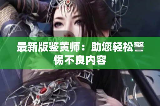 最新版鉴黄师：助您轻松警惕不良内容