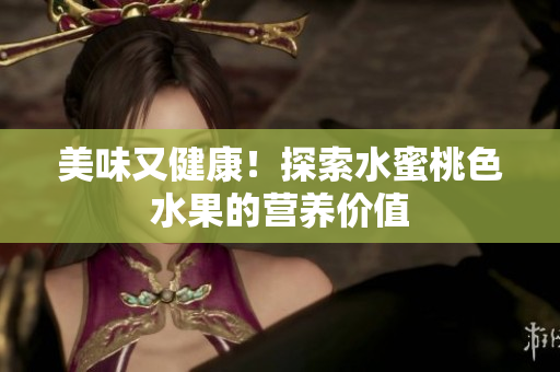 美味又健康！探索水蜜桃色水果的营养价值