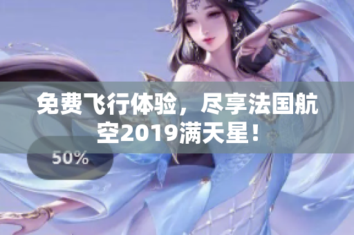 免费飞行体验，尽享法国航空2019满天星！