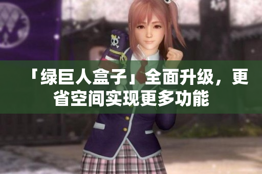 「绿巨人盒子」全面升级，更省空间实现更多功能