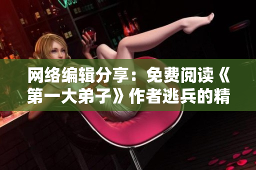 网络编辑分享：免费阅读《第一大弟子》作者逃兵的精彩小说