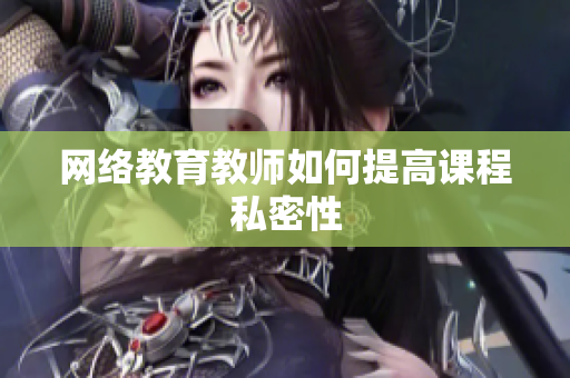 网络教育教师如何提高课程私密性