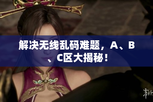 解决无线乱码难题，A、B、C区大揭秘！